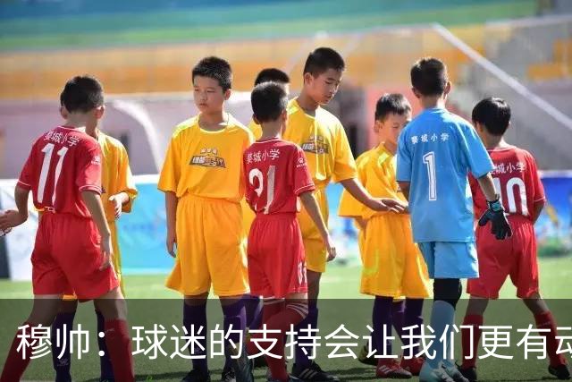 穆帅：球迷的支持会让我们更有动力 感受到了爱意