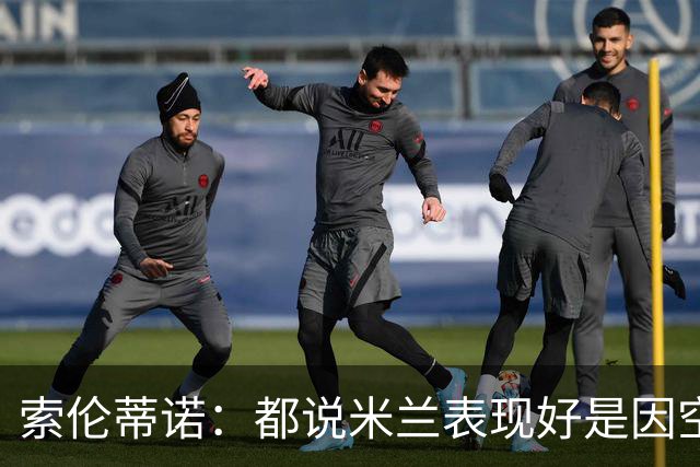 索伦蒂诺：都说米兰表现好是因空场 现在仍很强势